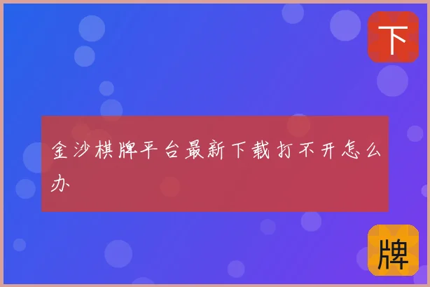 金沙棋牌平台最新下载打不开怎么办
