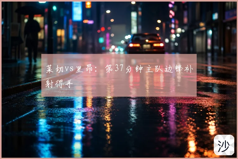 莱切vs里昂：第37分钟主队边锋补射得手