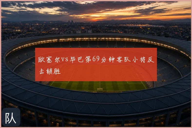 欧塞尔vs毕巴第69分钟客队小将反击锁胜