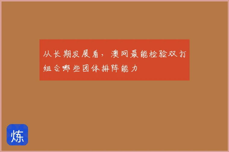 从长期发展看，澳网最能检验双打组合哪些团体排阵能力