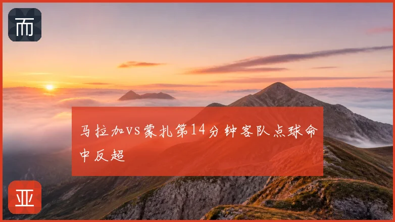 马拉加vs蒙扎第14分钟客队点球命中反超