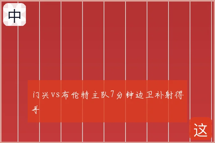门兴vs布伦特主队7分钟边卫补射得手